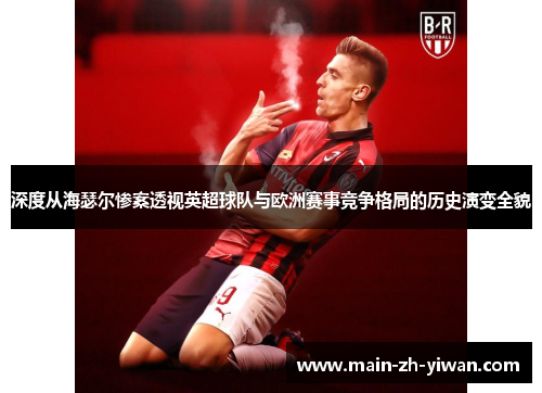 深度从海瑟尔惨案透视英超球队与欧洲赛事竞争格局的历史演变全貌