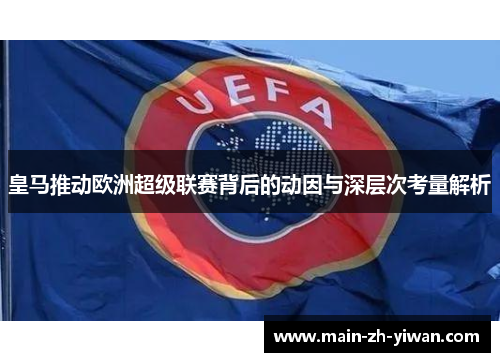 皇马推动欧洲超级联赛背后的动因与深层次考量解析