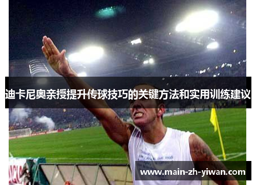 迪卡尼奥亲授提升传球技巧的关键方法和实用训练建议