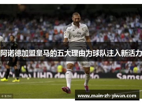 阿诺德加盟皇马的五大理由为球队注入新活力