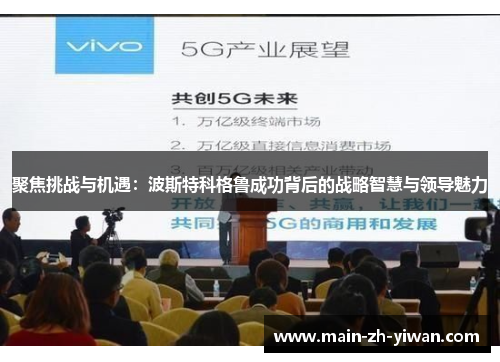 聚焦挑战与机遇：波斯特科格鲁成功背后的战略智慧与领导魅力