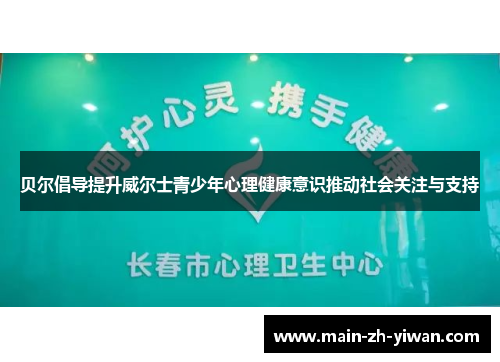 贝尔倡导提升威尔士青少年心理健康意识推动社会关注与支持