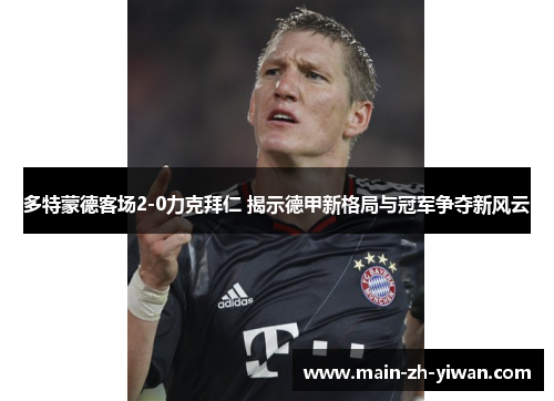 多特蒙德客场2-0力克拜仁 揭示德甲新格局与冠军争夺新风云