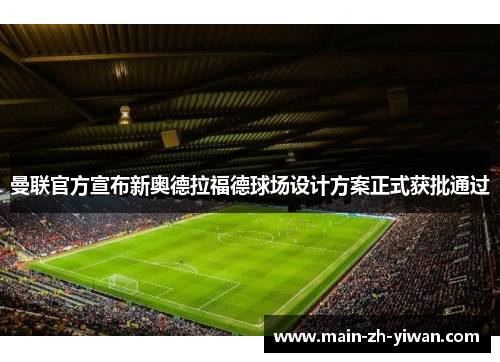 曼联官方宣布新奥德拉福德球场设计方案正式获批通过