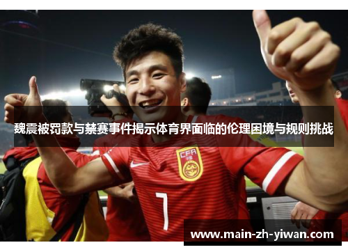 魏震被罚款与禁赛事件揭示体育界面临的伦理困境与规则挑战