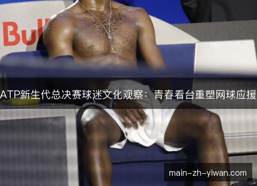 ATP新生代总决赛球迷文化观察：青春看台重塑网球应援