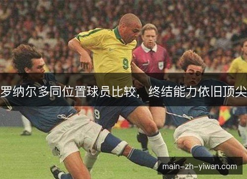 罗纳尔多同位置球员比较，终结能力依旧顶尖